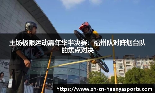 主场极限运动嘉年华半决赛:福州队对阵烟台队的焦点对决