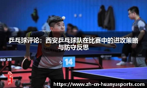 乒乓球评论:西安乒乓球队在比赛中的进攻策略与防守反思
